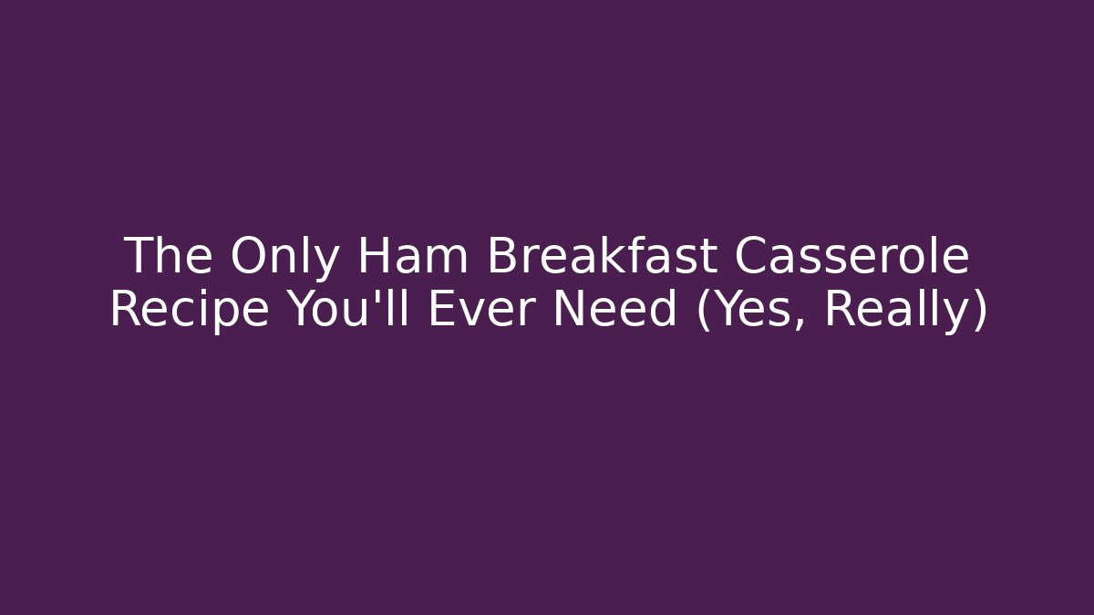The Only Ham Breakfast Casserole Recipe You'll Ever Need (Yes, Really)
