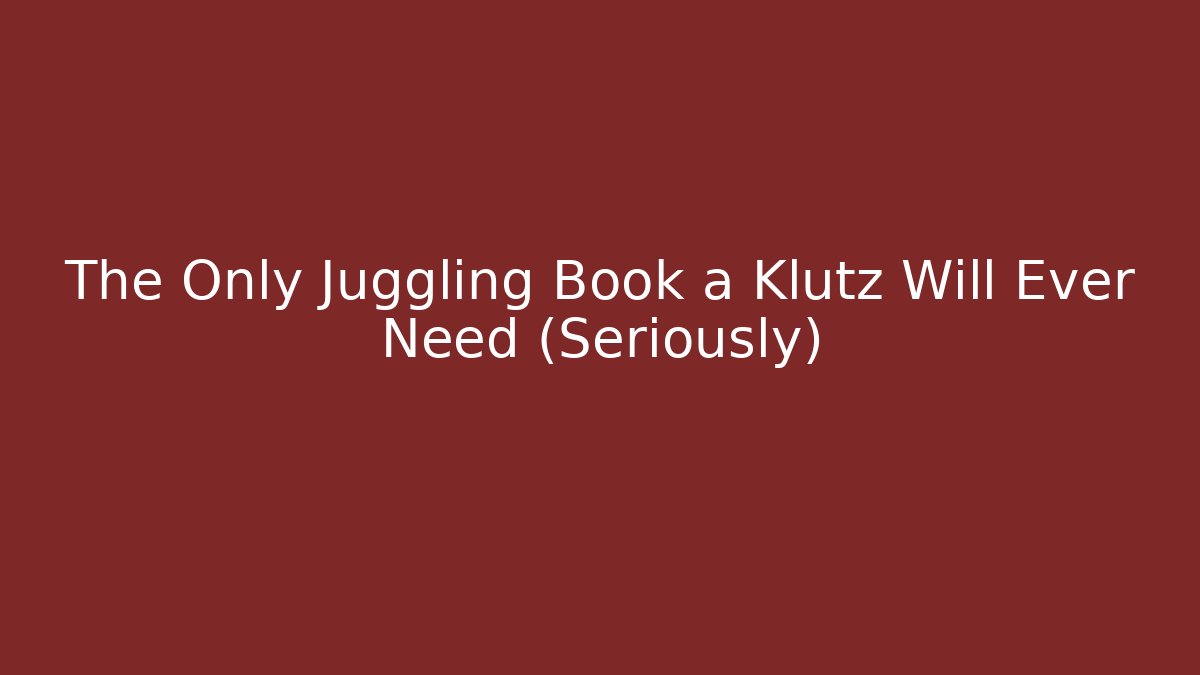 The Only Juggling Book a Klutz Will Ever Need (Seriously) - NADclinic