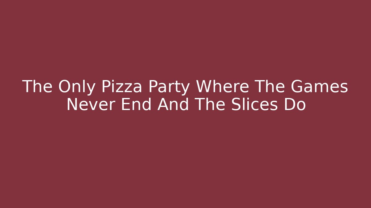 The Only Pizza Party Where The Games Never End And The Slices Do
