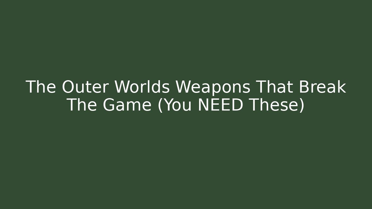 The Outer Worlds Weapons That Break The Game (You NEED These)