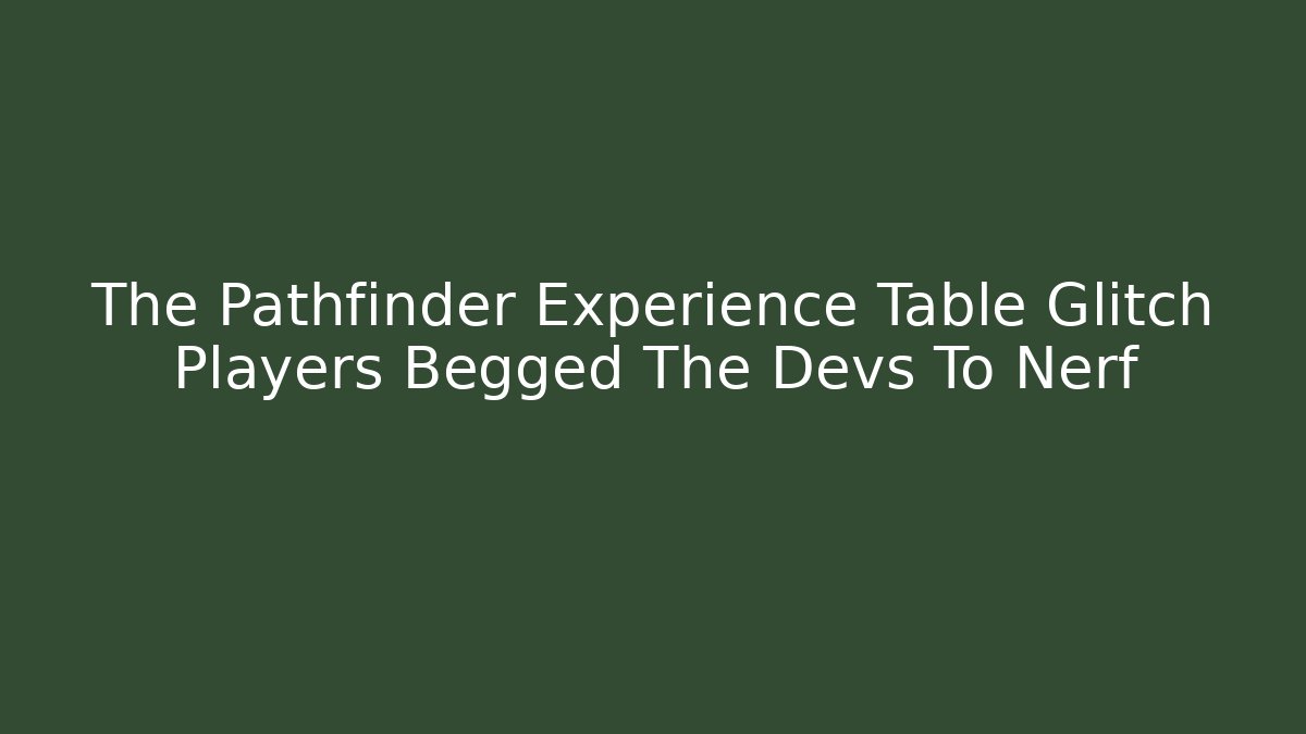The Pathfinder Experience Table Glitch Players Begged The Devs To Nerf