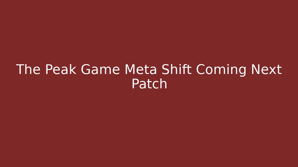 The Peak Game Meta Shift Coming Next Patch
