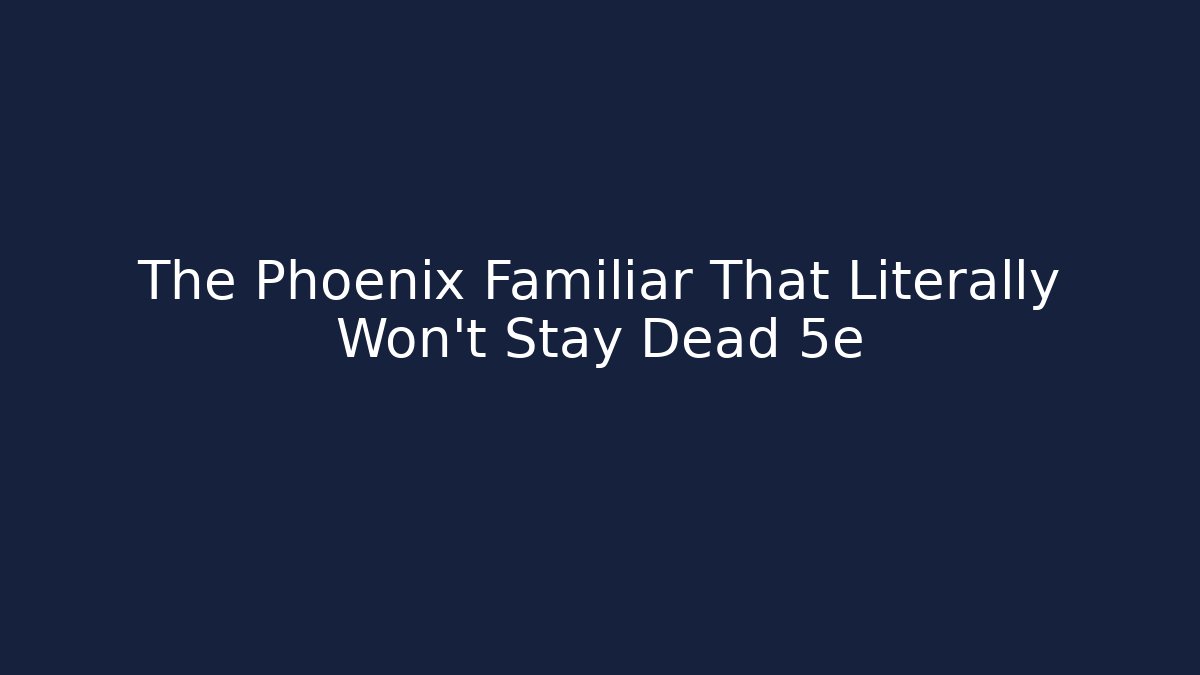 The Phoenix Familiar That Literally Won't Stay Dead 5e