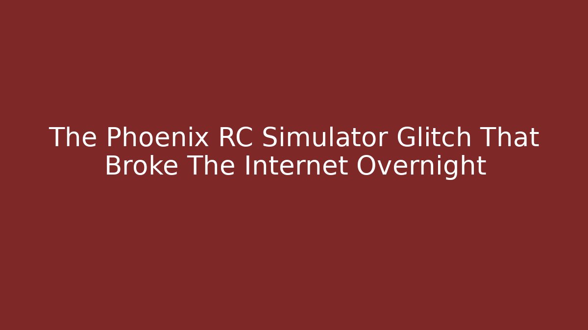 The Phoenix RC Simulator Glitch That Broke The Internet Overnight