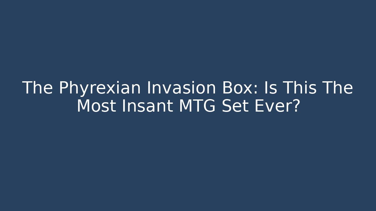 The Phyrexian Invasion Box: Is This The Most Insant MTG Set Ever?