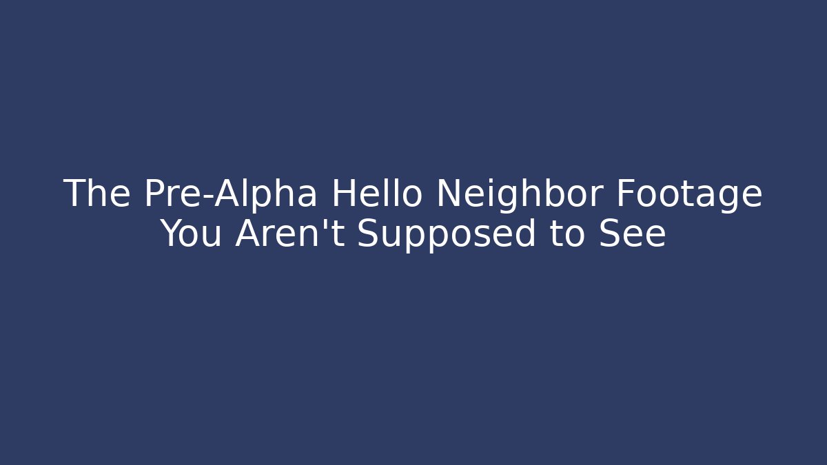 The Pre-Alpha Hello Neighbor Footage You Aren't Supposed to See