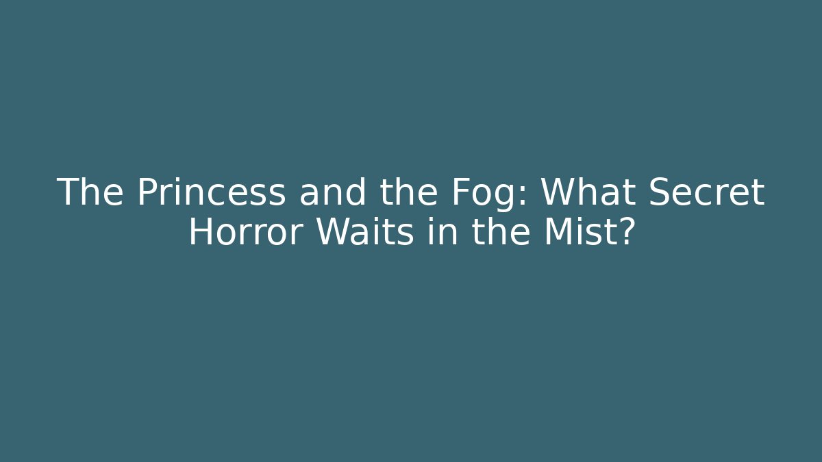 The Princess and the Fog: What Secret Horror Waits in the Mist?