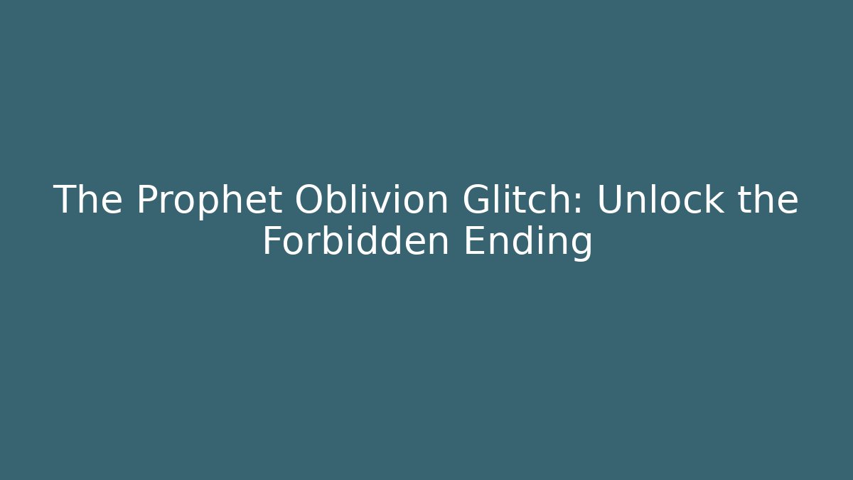 The Prophet Oblivion Glitch: Unlock the Forbidden Ending