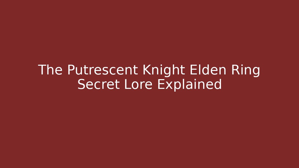 The Putrescent Knight Elden Ring Secret Lore Explained
