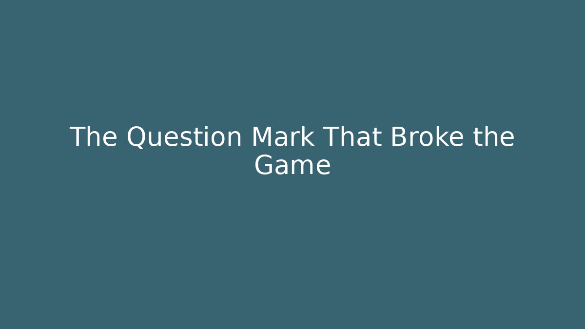 The Question Mark That Broke the Game
