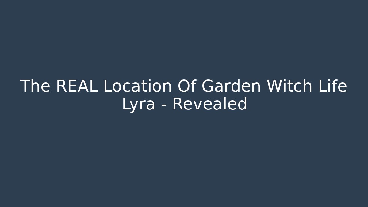 The REAL Location Of Garden Witch Life Lyra - Revealed