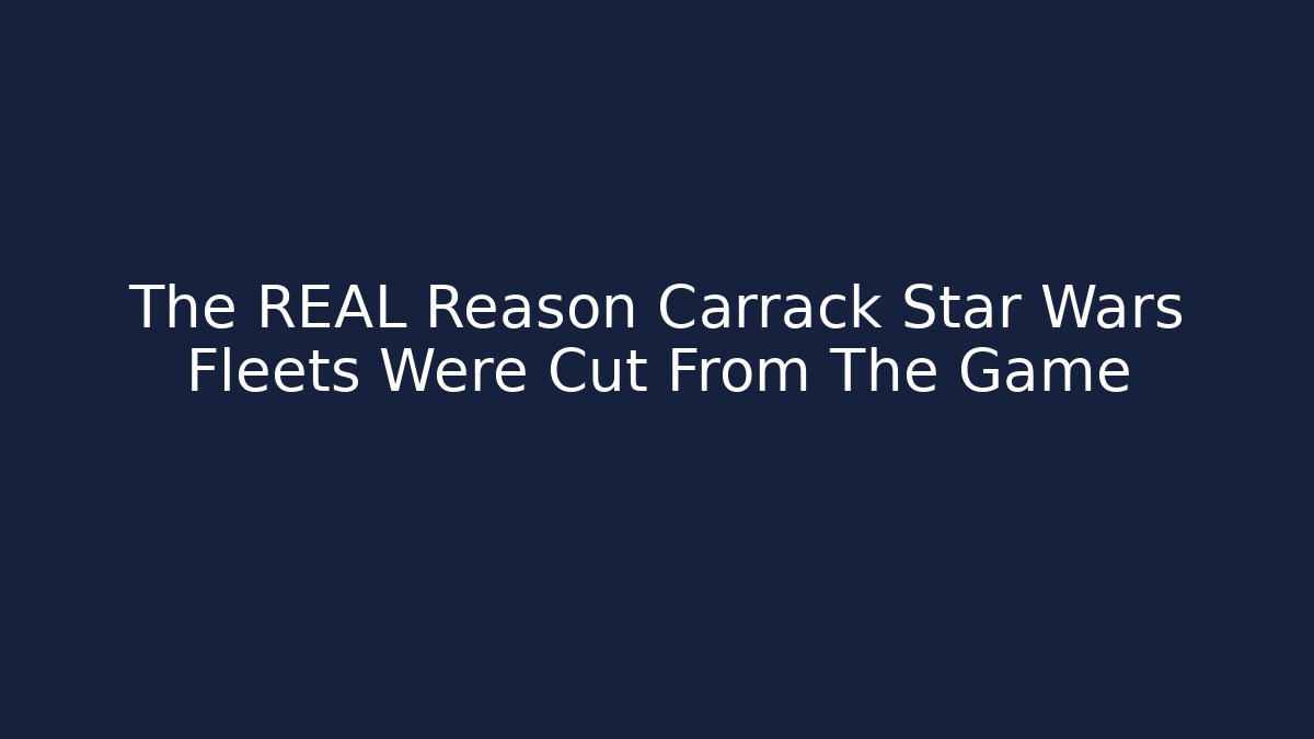 The REAL Reason Carrack Star Wars Fleets Were Cut From The Game