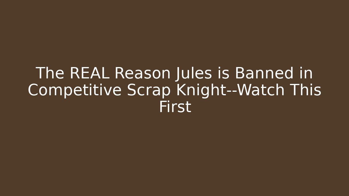 The REAL Reason Jules is Banned in Competitive Scrap Knight—Watch This First