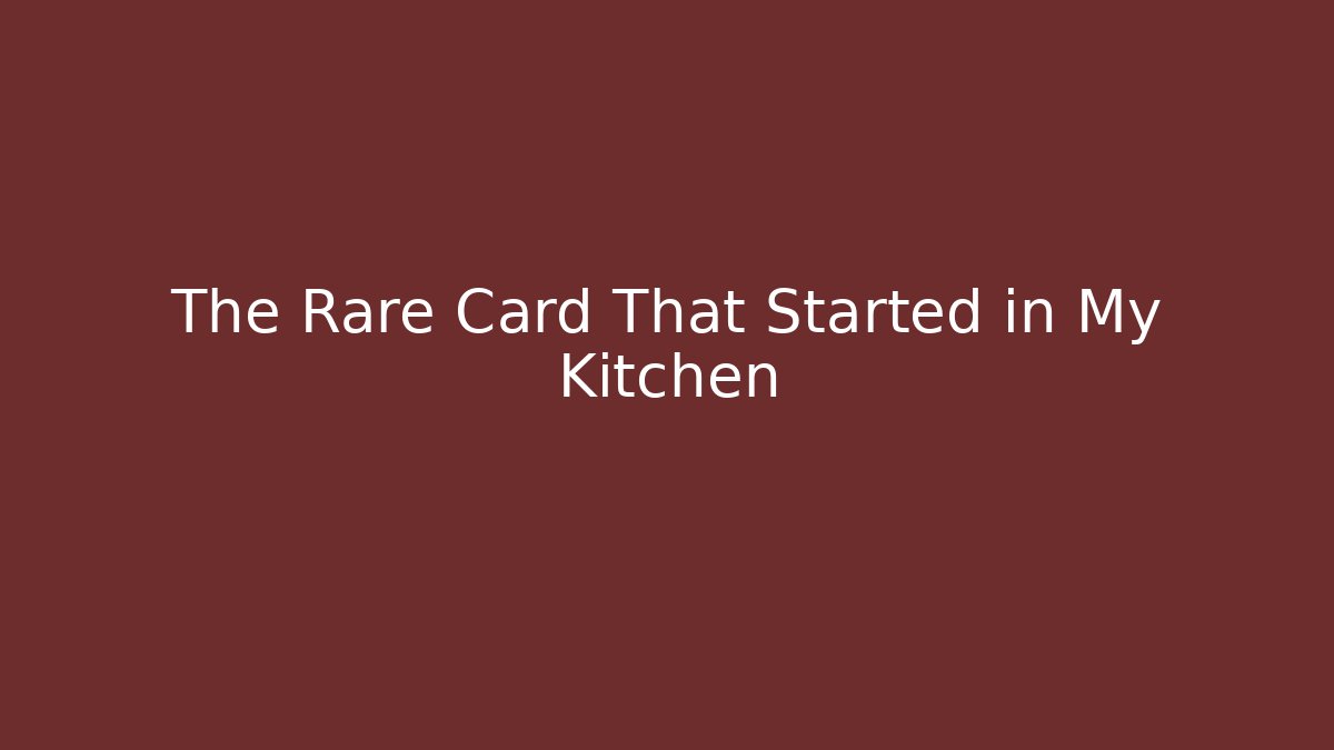 The Rare Card That Started in My Kitchen