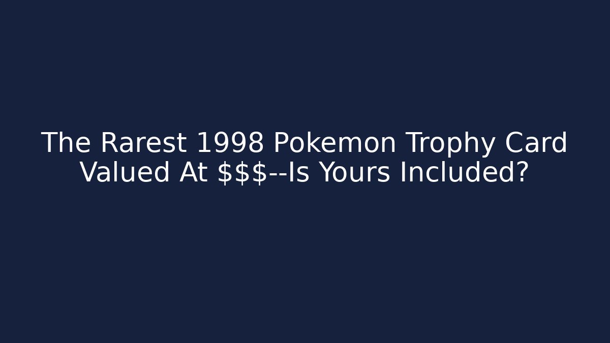The Rarest 1998 Pokemon Trophy Card Valued At $$$—Is Yours Included?