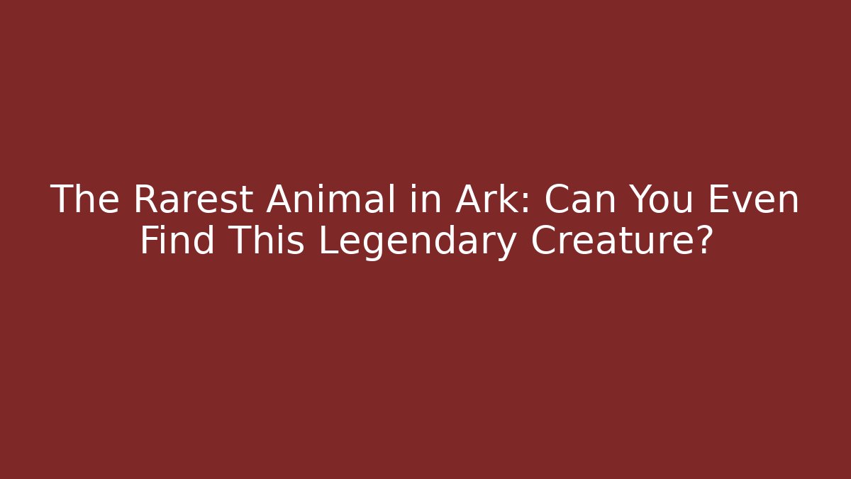 The Rarest Animal in Ark: Can You Even Find This Legendary Creature?