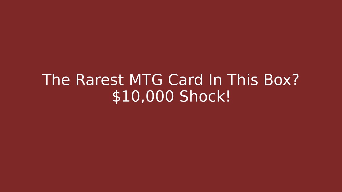 The Rarest MTG Card In This Box? $10,000 Shock!