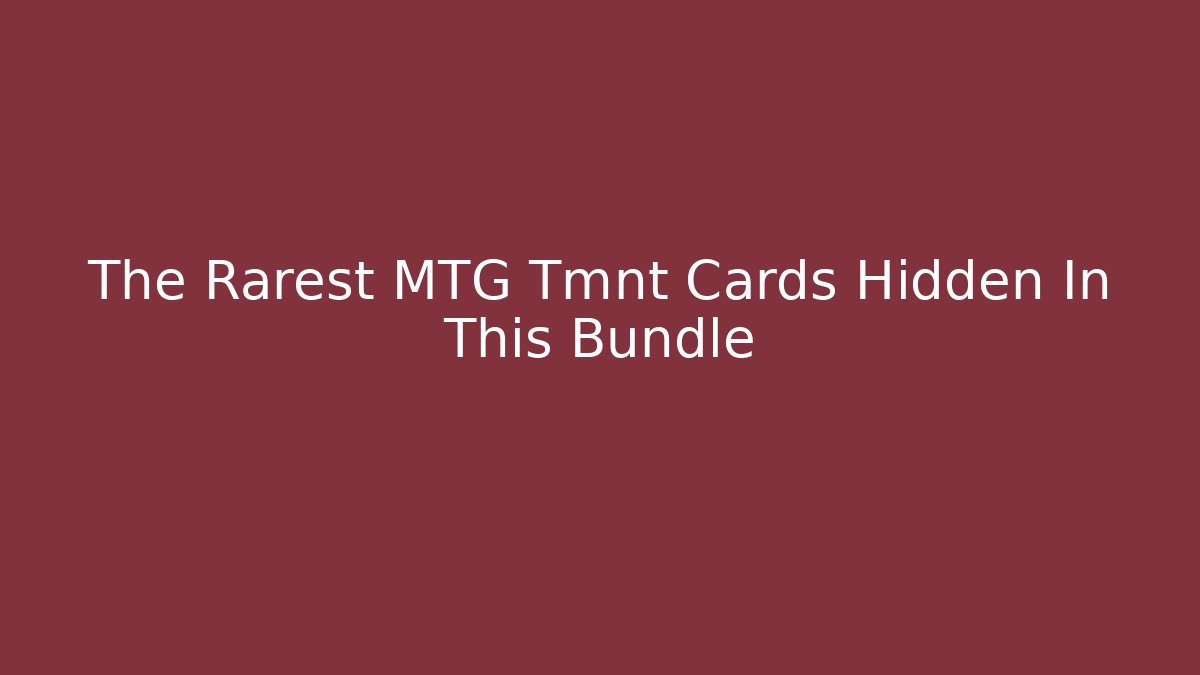 The Rarest MTG Tmnt Cards Hidden In This Bundle