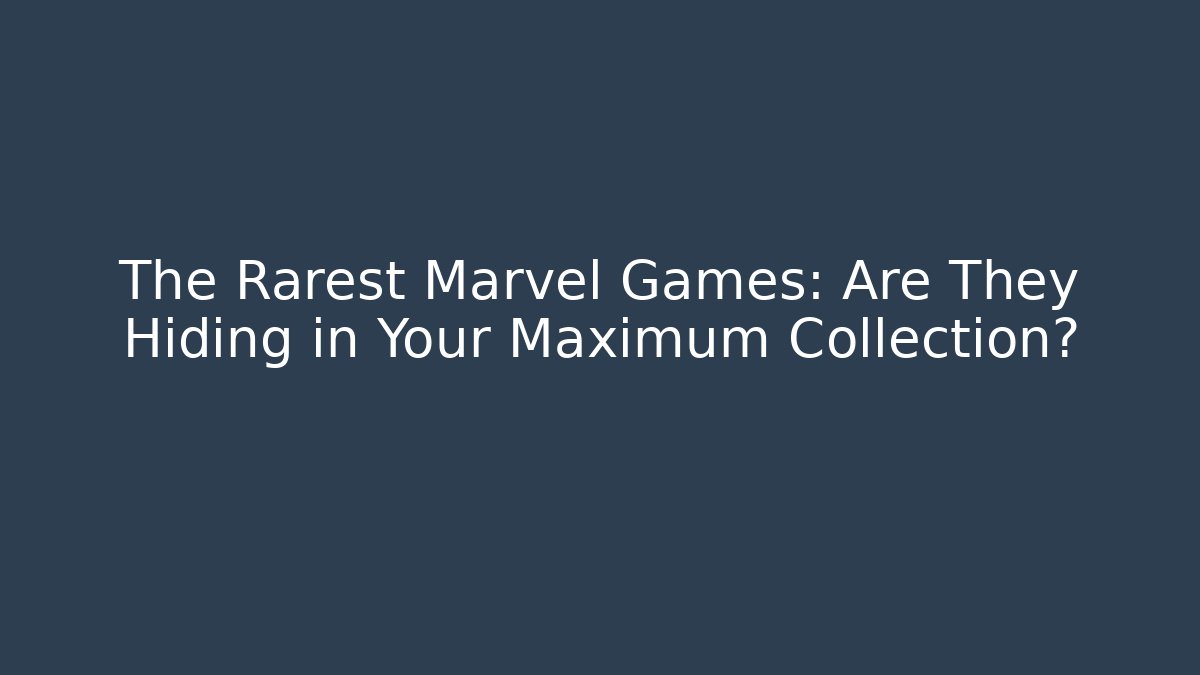 The Rarest Marvel Games: Are They Hiding in Your Maximum Collection?