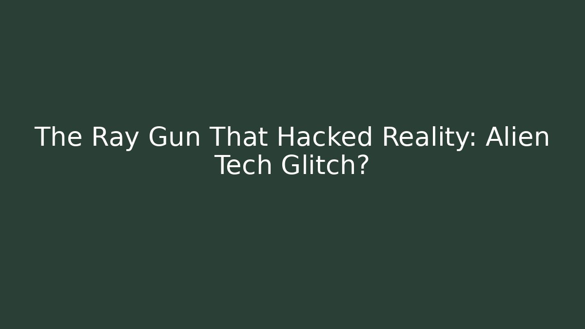 The Ray Gun That Hacked Reality: Alien Tech Glitch?