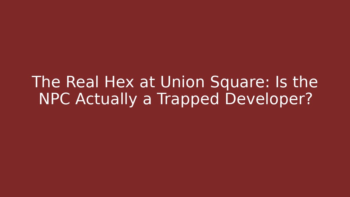 The Real Hex at Union Square: Is the NPC Actually a Trapped Developer?