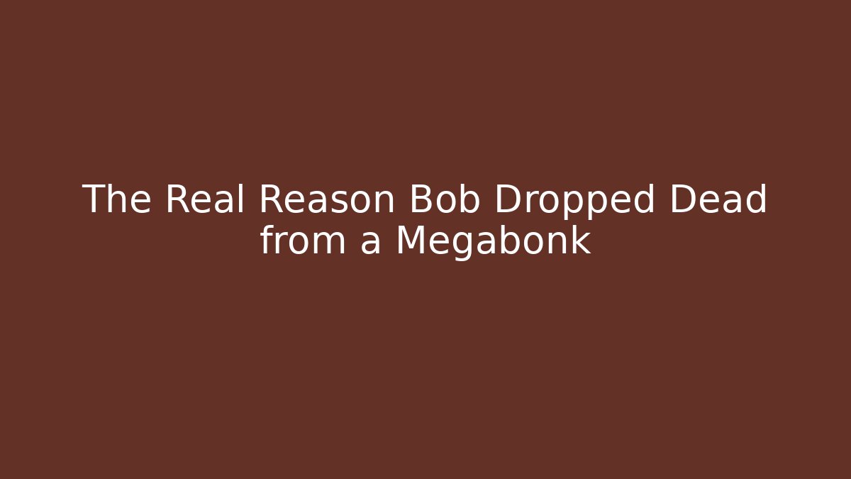 The Real Reason Bob Dropped Dead from a Megabonk
