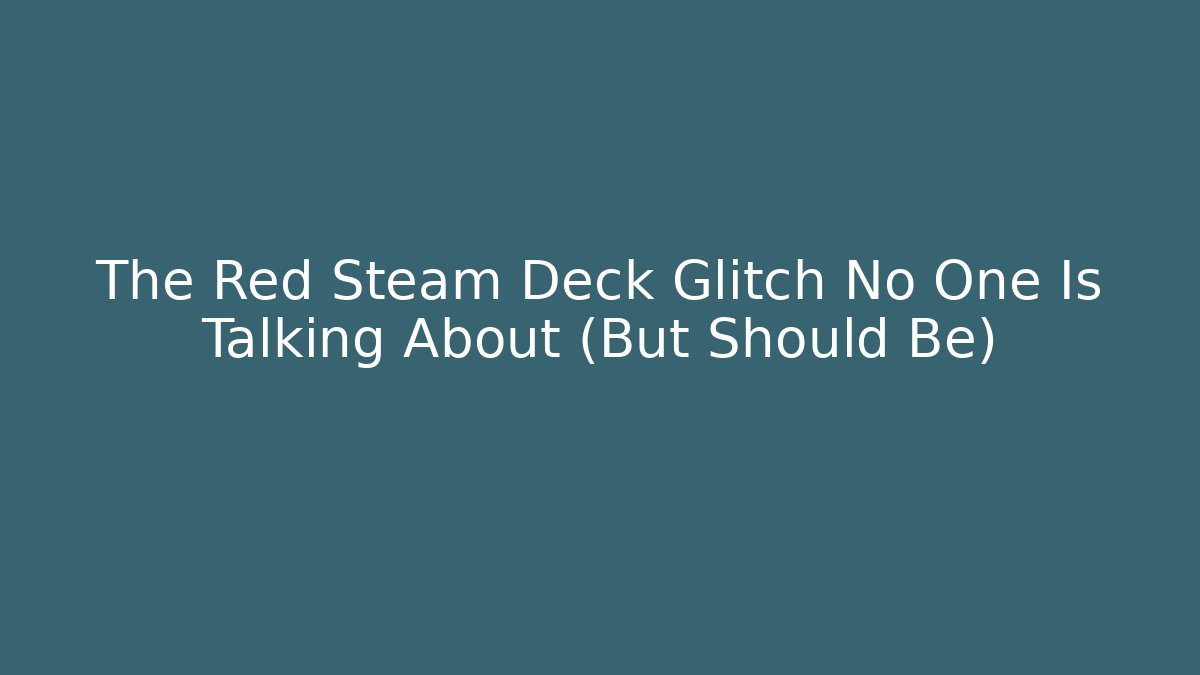 The Red Steam Deck Glitch No One Is Talking About (But Should Be)