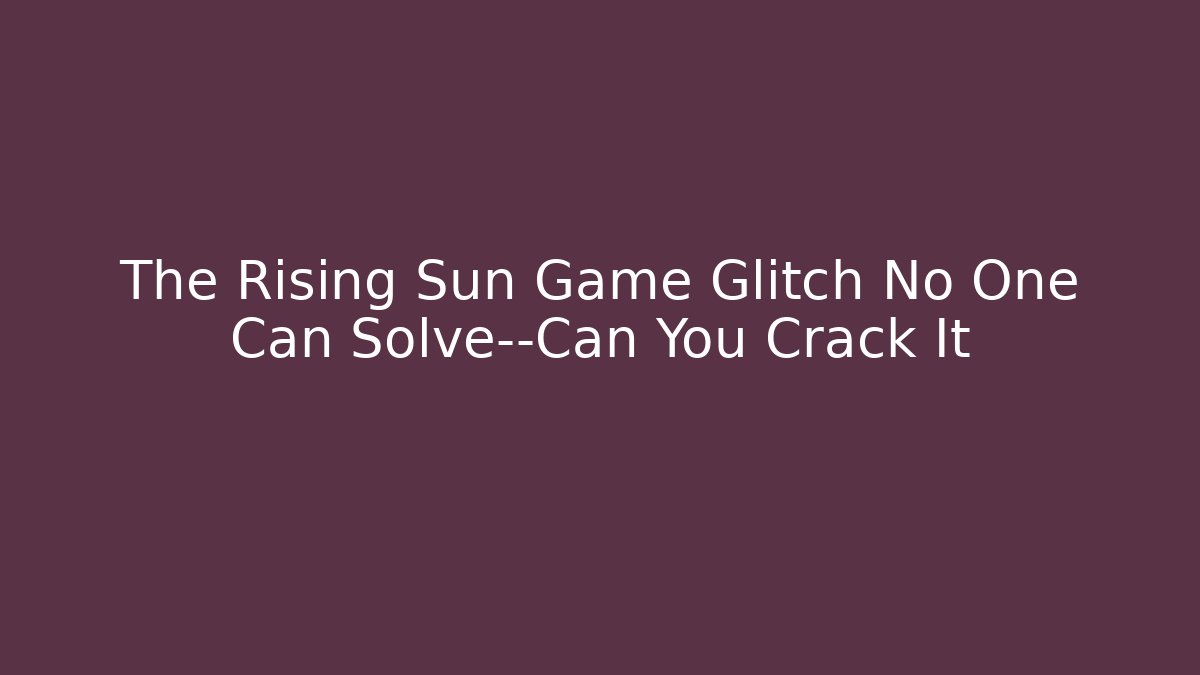 The Rising Sun Game Glitch No One Can Solve—Can You Crack It