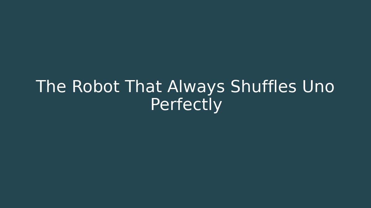 The Robot That Always Shuffles Uno Perfectly - NADclinic