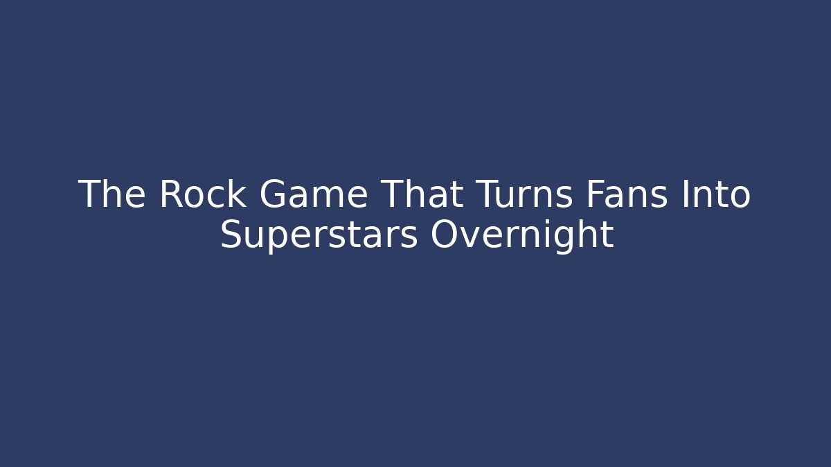 The Rock Game That Turns Fans Into Superstars Overnight