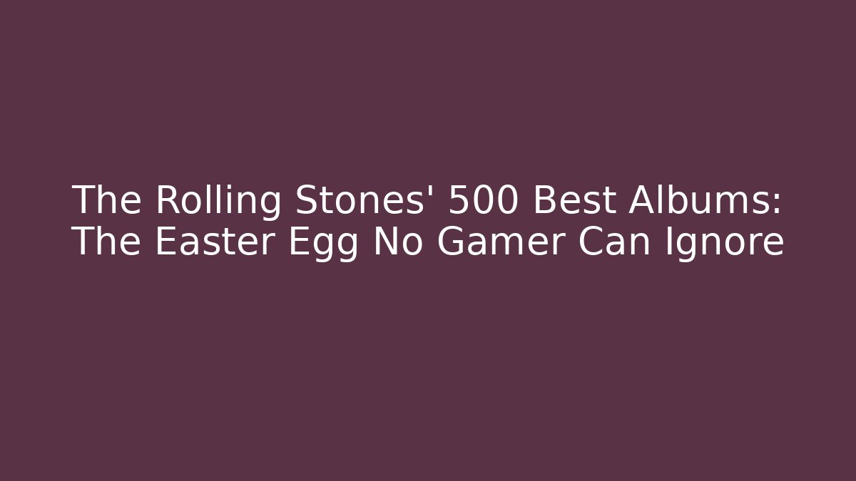 The Rolling Stones' 500 Best Albums: The Easter Egg No Gamer Can Ignore