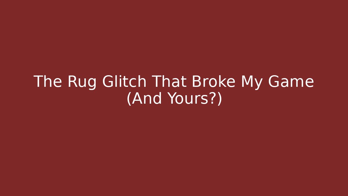 The Rug Glitch That Broke My Game (And Yours?)