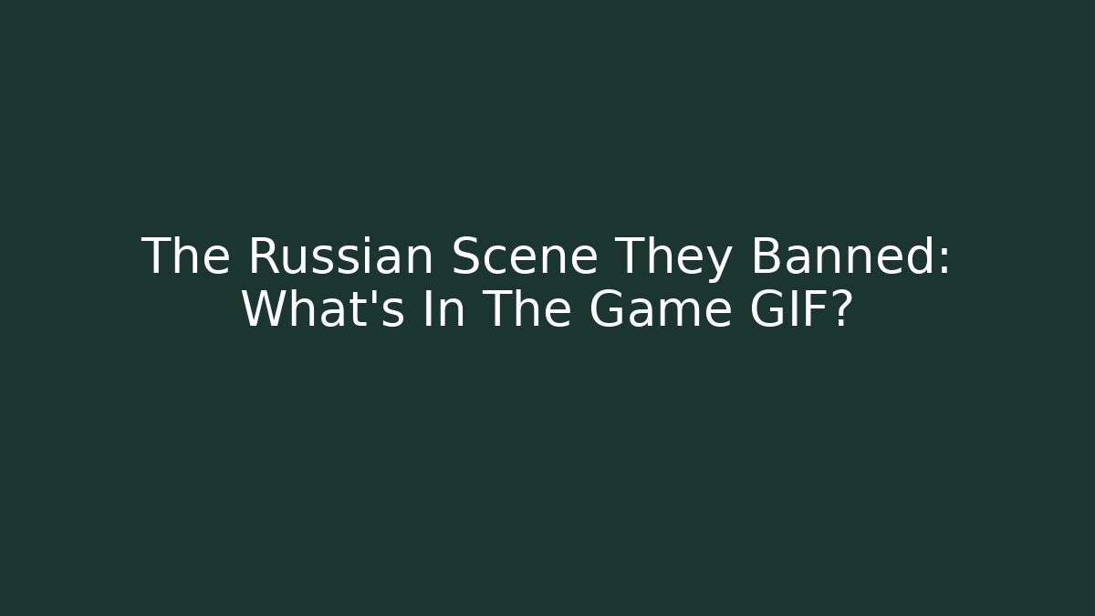 The Russian Scene They Banned: What's In The Game GIF?