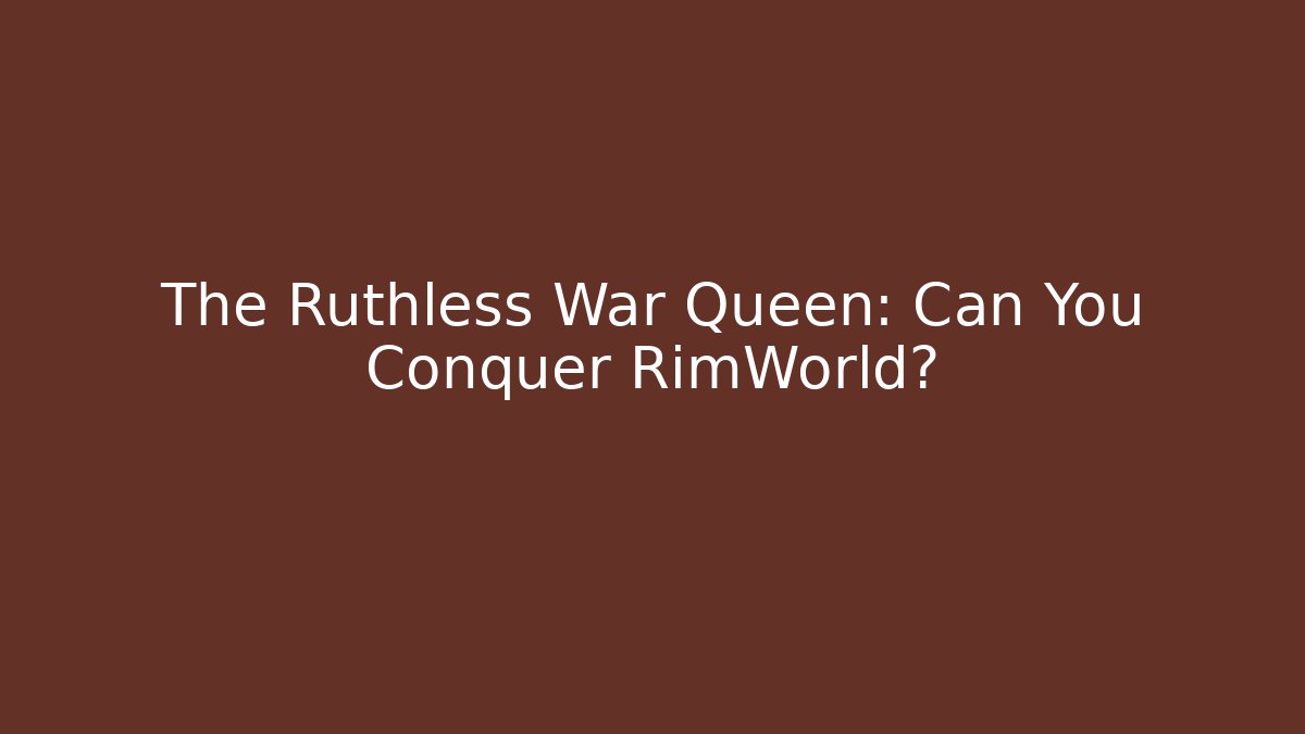 The Ruthless War Queen: Can You Conquer RimWorld?