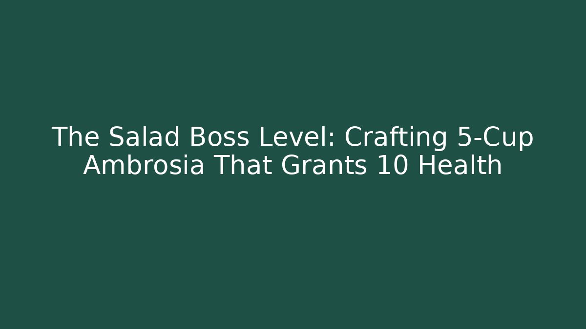 The Salad Boss Level: Crafting 5-Cup Ambrosia That Grants +10 Health