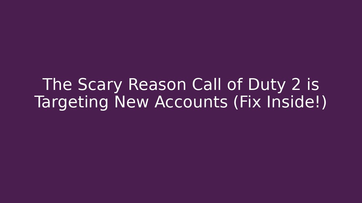 The Scary Reason Call of Duty 2 is Targeting New Accounts (Fix Inside!) - NADclinic