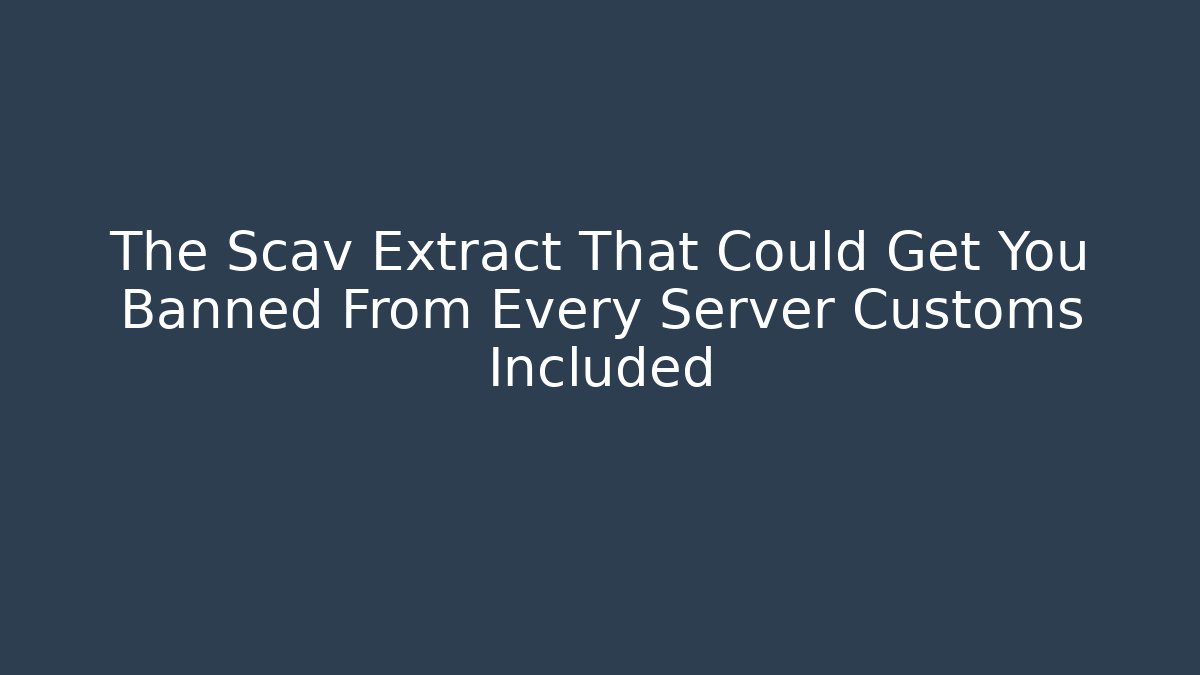 The Scav Extract That Could Get You Banned From Every Server Customs Included