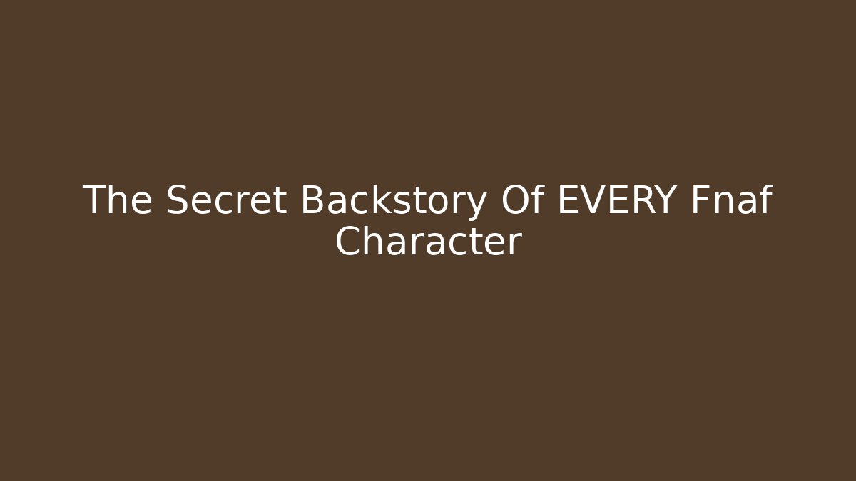 The Secret Backstory Of EVERY Fnaf Character