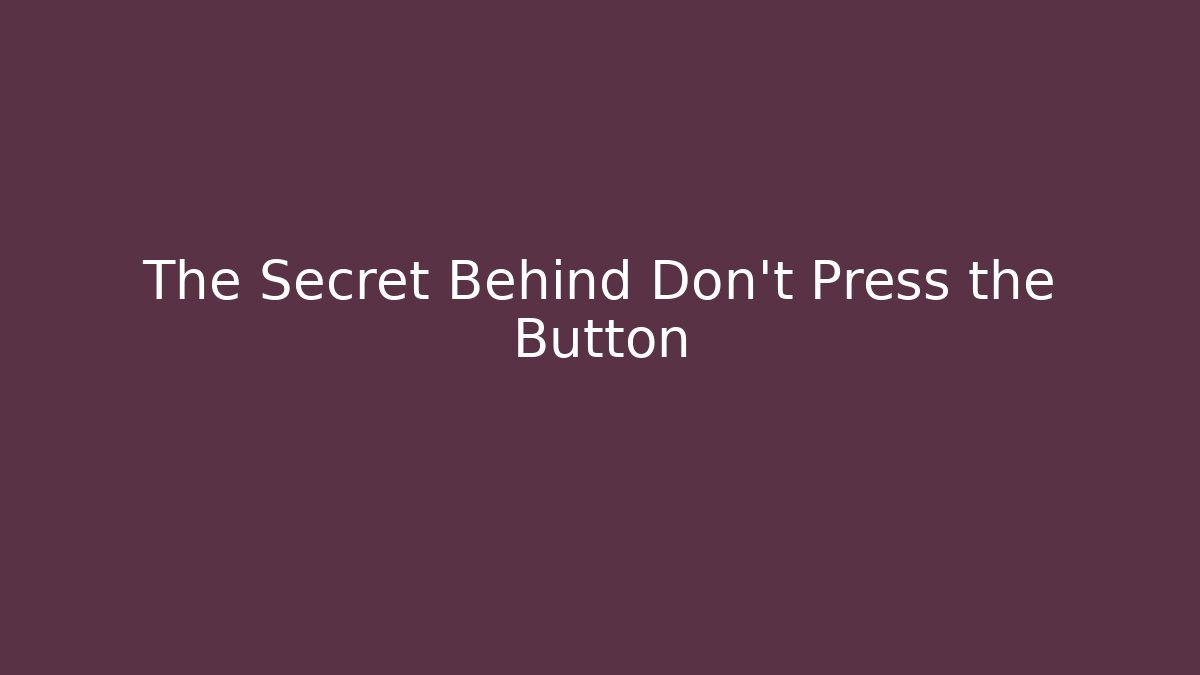 The Secret Behind Don't Press the Button