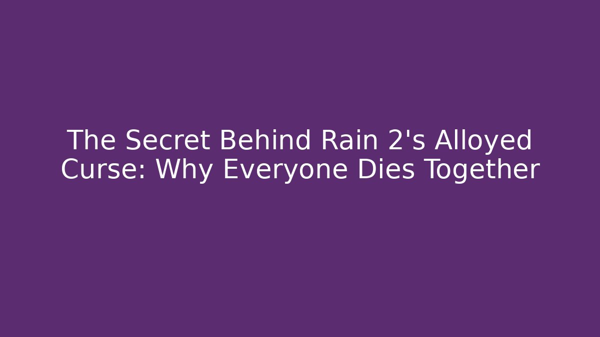 The Secret Behind Rain 2’s Alloyed Curse: Why Everyone Dies Together