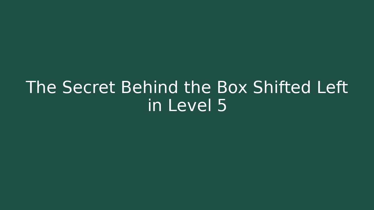 The Secret Behind the Box Shifted Left in Level 5