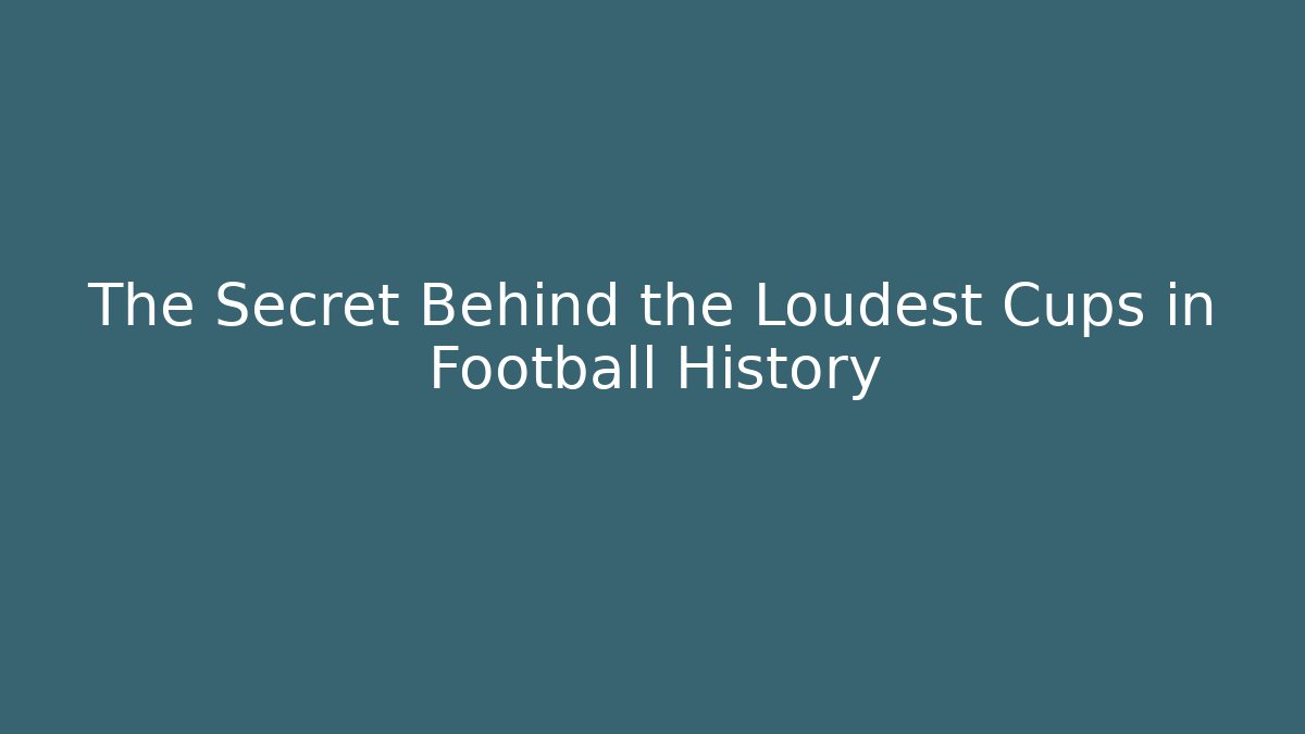 The Secret Behind the Loudest Cups in Football History