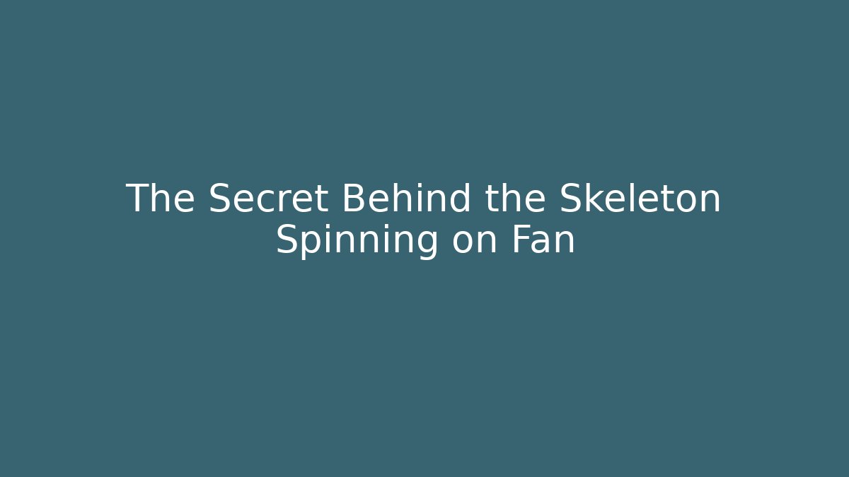 The Secret Behind the Skeleton Spinning on Fan
