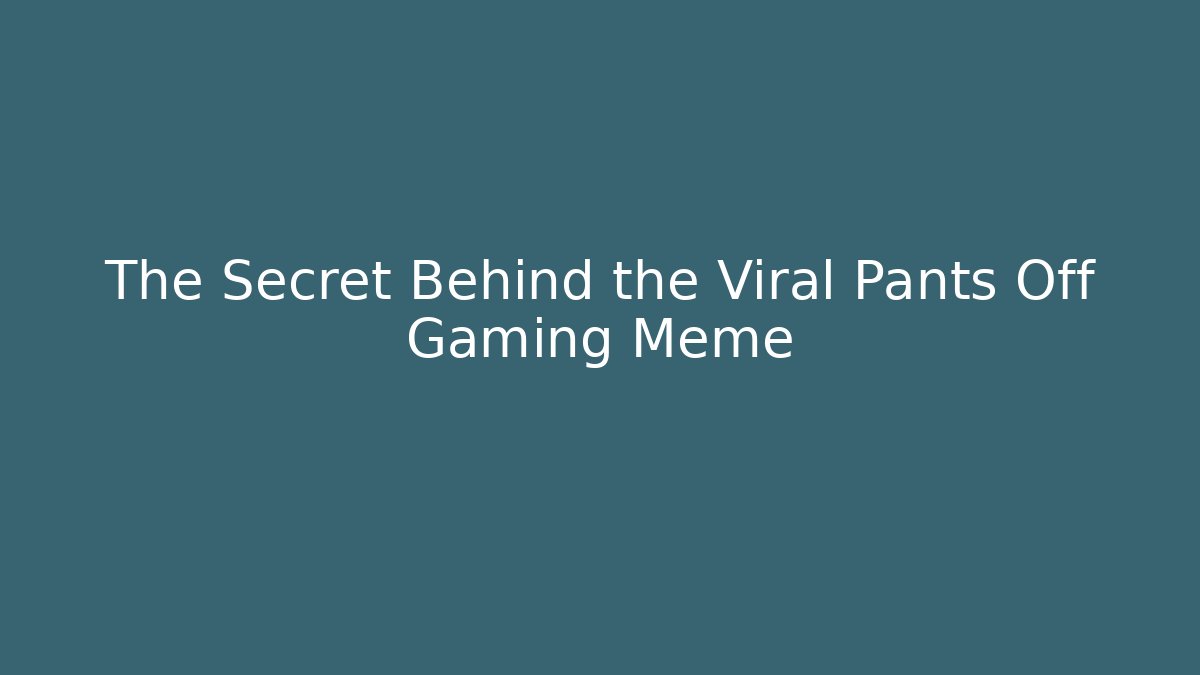 The Secret Behind the Viral Pants Off Gaming Meme