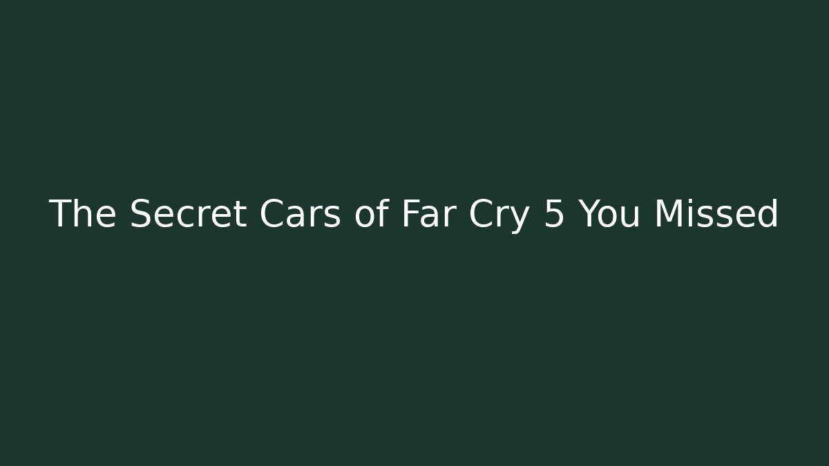 The Secret Cars of Far Cry 5 You Missed