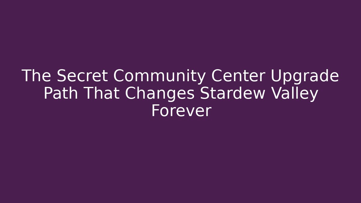 The Secret Community Center Upgrade Path That Changes Stardew Valley Forever