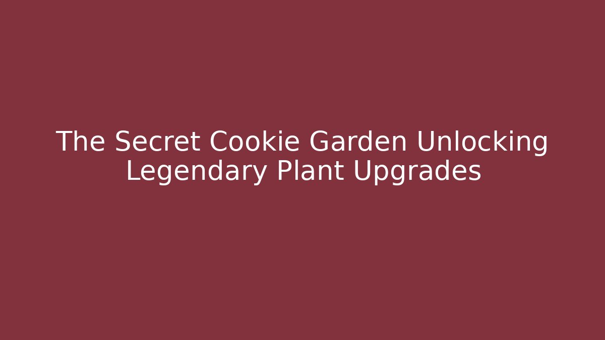 The Secret Cookie Garden Unlocking Legendary Plant Upgrades