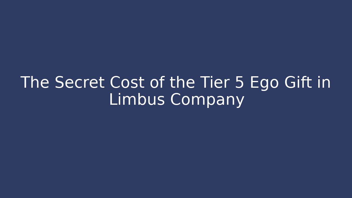 The Secret Cost of the Tier 5 Ego Gift in Limbus Company