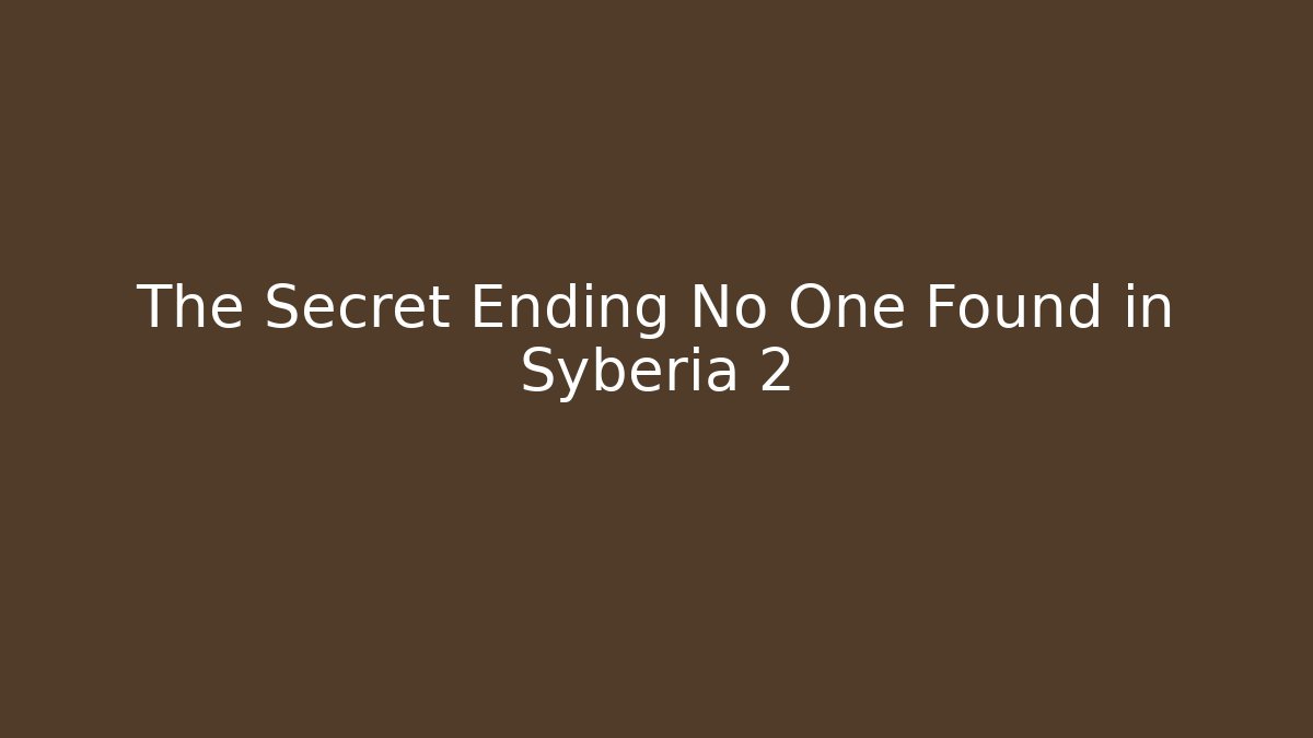 The Secret Ending No One Found in Syberia 2