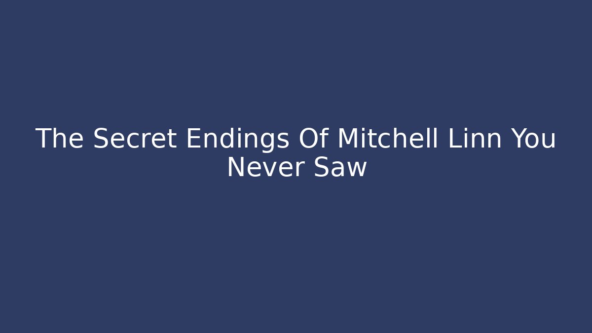 The Secret Endings Of Mitchell Linn You Never Saw